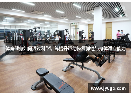 体育健身如何通过科学训练提升运动恢复弹性与身体适应能力